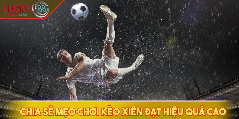 Chia sẻ mẹo chơi kèo xiên đạt hiệu quả cao
