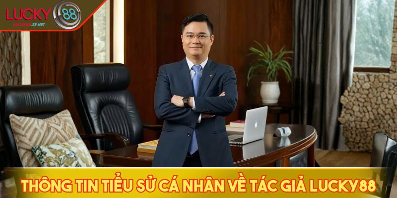 Thông tin tiểu sử cá nhân về tác giả LUCKY88