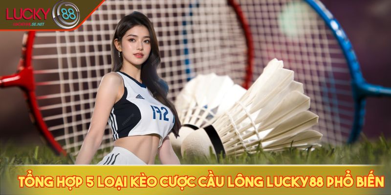 Tổng hợp 5 loại kèo cược cầu lông LUCKY88 phổ biến
