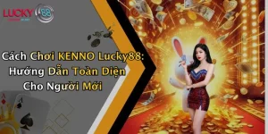Cách Chơi KENNO Lucky88: Hướng Dẫn Toàn Diện Cho Người Mới