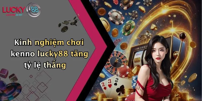 Kinh nghiệm chơi kenno lucky88 tăng tỷ lệ thắng
