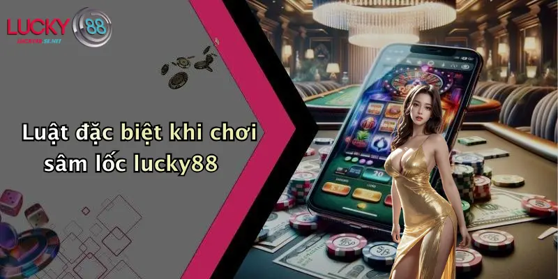 Luật đặc biệt khi chơi sâm lốc lucky88
