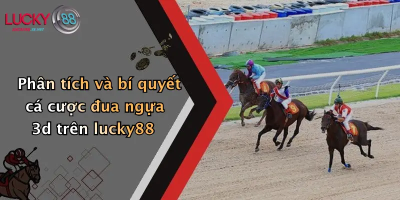 Phân tích và bí quyết cá cược đua ngựa 3d trên lucky88