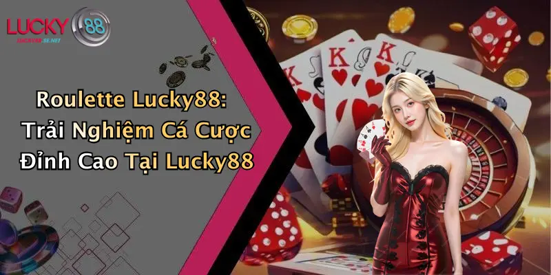 Roulette Lucky88: Trải Nghiệm Cá Cược Đỉnh Cao Tại Lucky88