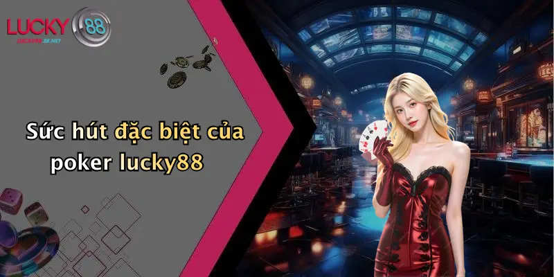 Sức hút đặc biệt của poker lucky88