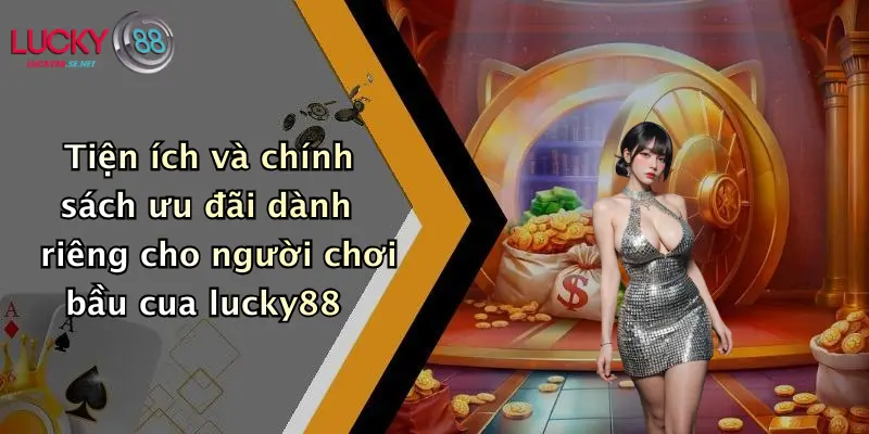 Tiện ích và chính sách ưu đãi dành riêng cho người chơi bầu cua lucky88