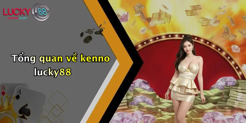 Tổng quan về kenno lucky88