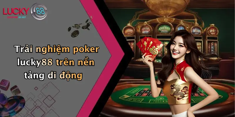 Trải nghiệm poker lucky88 trên nền tảng di động
